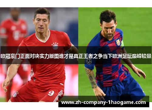 欧冠豪门正面对决实力版图谁才是真正王者之争当下欧洲足坛巅峰较量