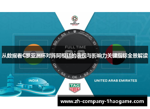 从数据看C罗亚洲杯对阵阿根廷的表现与影响力关键指标全景解读