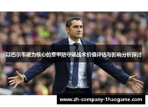 以巴尔韦德为核心的意甲防守端战术价值评估与影响分析探讨