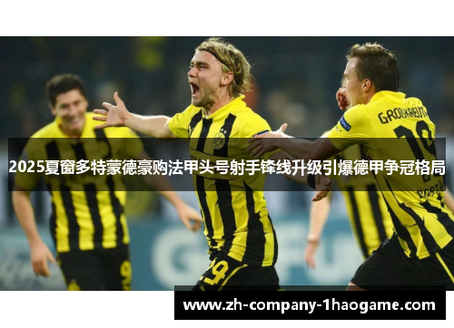 2025夏窗多特蒙德豪购法甲头号射手锋线升级引爆德甲争冠格局