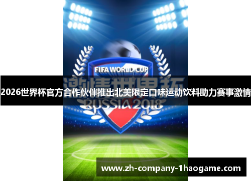 2026世界杯官方合作伙伴推出北美限定口味运动饮料助力赛事激情 2026世界杯官方合作伙伴推出北美限定口味运动饮料助力赛事激情