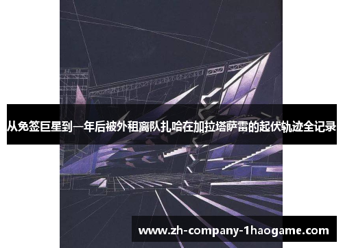 从免签巨星到一年后被外租离队扎哈在加拉塔萨雷的起伏轨迹全记录 从免签巨星到一年后被外租离队扎哈在加拉塔萨雷的起伏轨迹全记录