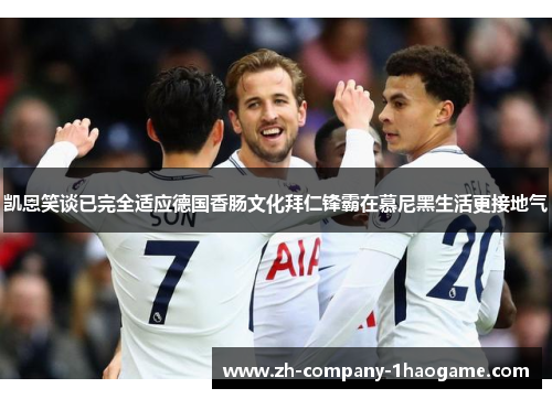 凯恩笑谈已完全适应德国香肠文化拜仁锋霸在慕尼黑生活更接地气