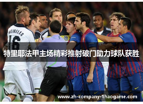 特里耶法甲主场精彩推射破门助力球队获胜 特里耶法甲主场精彩推射破门助力球队获胜