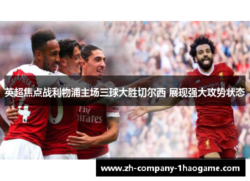 英超焦点战利物浦主场三球大胜切尔西 展现强大攻势状态