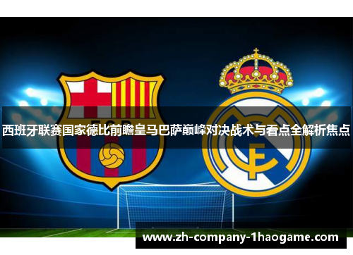西班牙联赛国家德比前瞻皇马巴萨巅峰对决战术与看点全解析焦点 西班牙联赛国家德比前瞻皇马巴萨巅峰对决战术与看点全解析焦点