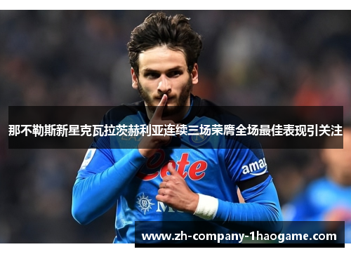 那不勒斯新星克瓦拉茨赫利亚连续三场荣膺全场最佳表现引关注