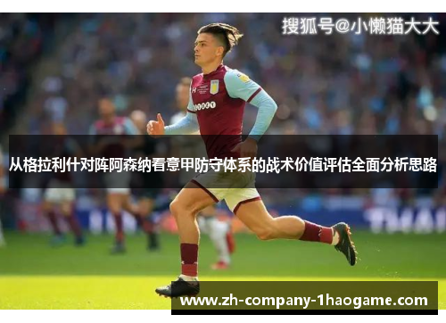 从格拉利什对阵阿森纳看意甲防守体系的战术价值评估全面分析思路