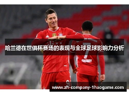 哈兰德在世俱杯赛场的表现与全球足球影响力分析