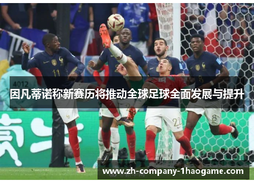 因凡蒂诺称新赛历将推动全球足球全面发展与提升