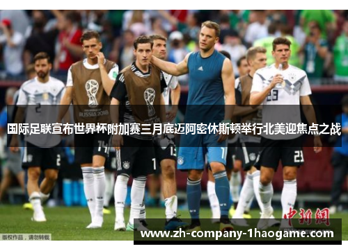 国际足联宣布世界杯附加赛三月底迈阿密休斯顿举行北美迎焦点之战