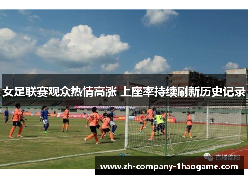 女足联赛观众热情高涨 上座率持续刷新历史记录