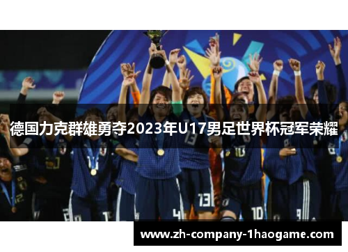 德国力克群雄勇夺2023年U17男足世界杯冠军荣耀