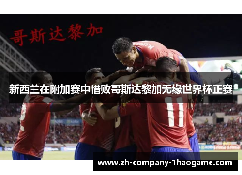 新西兰在附加赛中惜败哥斯达黎加无缘世界杯正赛