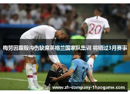 梅努因腹股沟伤缺席英格兰国家队集训 将错过3月赛事