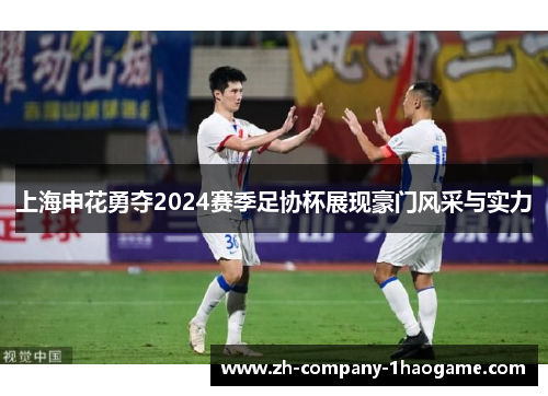 上海申花勇夺2024赛季足协杯展现豪门风采与实力
