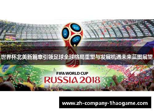 世界杯北美新篇章引领足球全球格局重塑与发展机遇未来蓝图展望