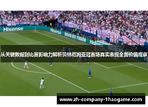 从关键数据到比赛影响力解析贝林厄姆亚冠赛场真实表现全面价值观察 从关键数据到比赛影响力解析贝林厄姆亚冠赛场真实表现全面价值观察