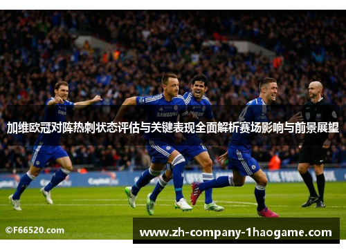 加维欧冠对阵热刺状态评估与关键表现全面解析赛场影响与前景展望 加维欧冠对阵热刺状态评估与关键表现全面解析赛场影响与前景展望