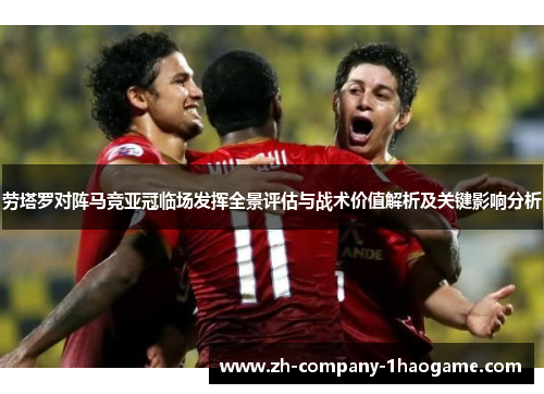 劳塔罗对阵马竞亚冠临场发挥全景评估与战术价值解析及关键影响分析