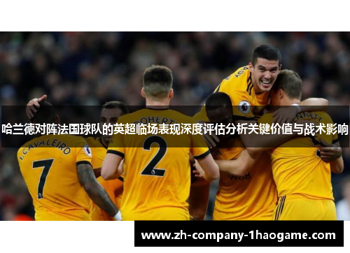 哈兰德对阵法国球队的英超临场表现深度评估分析关键价值与战术影响