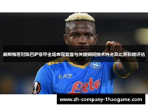 奥斯梅恩对阵巴萨意甲全场表现复盘与关键瞬间技术特点及比赛影响评估 奥斯梅恩对阵巴萨意甲全场表现复盘与关键瞬间技术特点及比赛影响评估