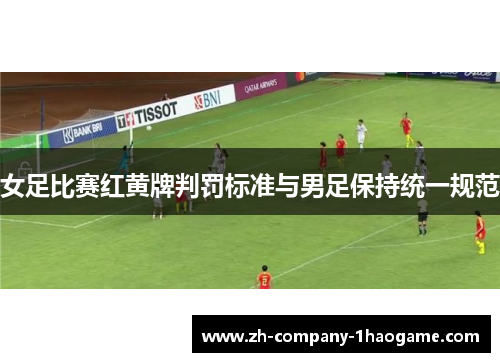 女足比赛红黄牌判罚标准与男足保持统一规范