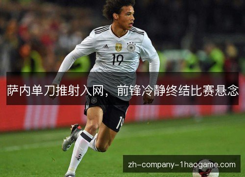 萨内单刀推射入网,前锋冷静终结比赛悬念 萨内单刀推射入网,前锋冷静终结比赛悬念